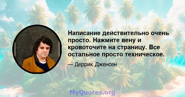 Написание действительно очень просто. Нажмите вену и кровоточите на страницу. Все остальное просто техническое.