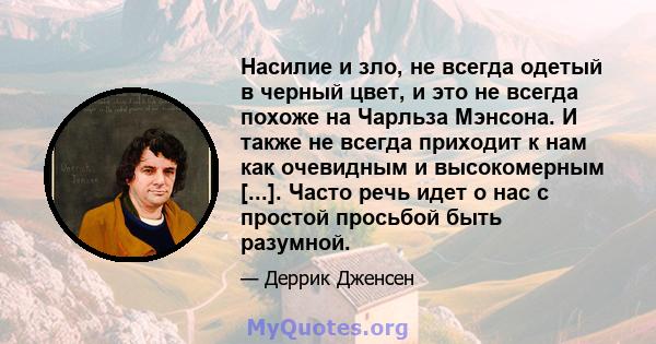 Насилие и зло, не всегда одетый в черный цвет, и это не всегда похоже на Чарльза Мэнсона. И также не всегда приходит к нам как очевидным и высокомерным [...]. Часто речь идет о нас с простой просьбой быть разумной.