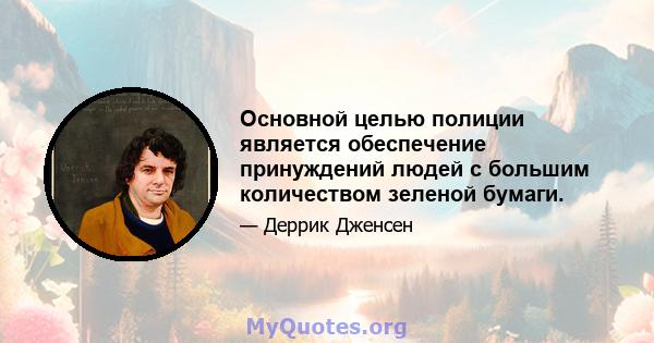 Основной целью полиции является обеспечение принуждений людей с большим количеством зеленой бумаги.