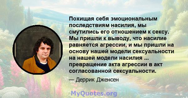 Похищая себя эмоциональным последствиям насилия, мы смутились его отношением к сексу. Мы пришли к выводу, что насилие равняется агрессии, и мы пришли на основу нашей модели сексуальности на нашей модели насилия ...