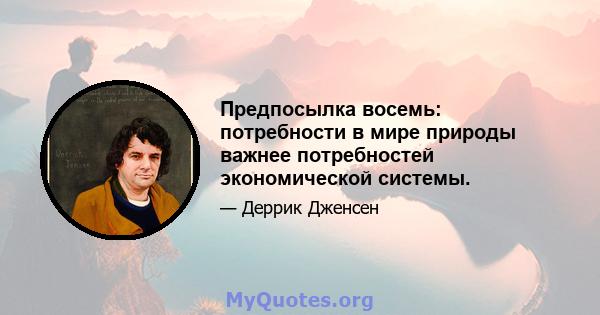 Предпосылка восемь: потребности в мире природы важнее потребностей экономической системы.