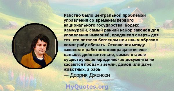 Рабство было центральной проблемой управления со временем первого национального государства. Кодекс Хаммураби, самый ранний набор законов для управления империей, предписал смерть для тех, кто питался беглецом или иным