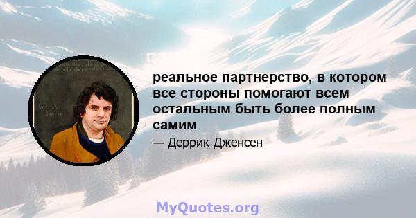 реальное партнерство, в котором все стороны помогают всем остальным быть более полным самим