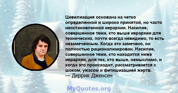 Цивилизация основана на четко определенной и широко принятой, но часто неостановленной иерархии. Насилие, совершенное теми, кто выше иерархии для технических, почти всегда невидимо, то есть незамеченным. Когда это