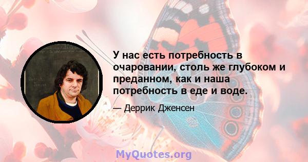 У нас есть потребность в очаровании, столь же глубоком и преданном, как и наша потребность в еде и воде.