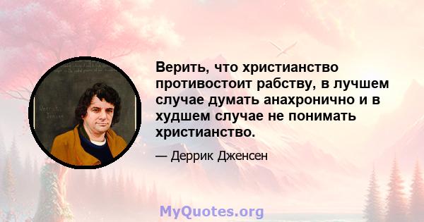 Верить, что христианство противостоит рабству, в лучшем случае думать анахронично и в худшем случае не понимать христианство.