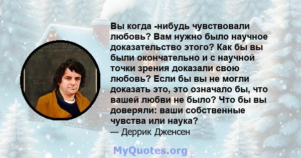 Вы когда -нибудь чувствовали любовь? Вам нужно было научное доказательство этого? Как бы вы были окончательно и с научной точки зрения доказали свою любовь? Если бы вы не могли доказать это, это означало бы, что вашей