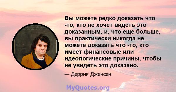 Вы можете редко доказать что -то, кто не хочет видеть это доказанным, и, что еще больше, вы практически никогда не можете доказать что -то, кто имеет финансовые или идеологические причины, чтобы не увидеть это доказано.