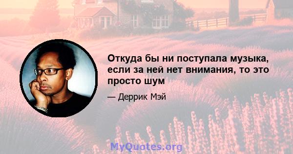 Откуда бы ни поступала музыка, если за ней нет внимания, то это просто шум