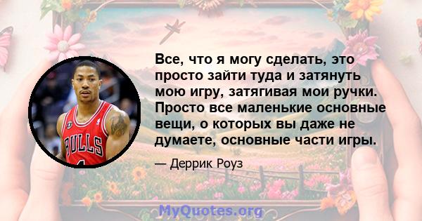 Все, что я могу сделать, это просто зайти туда и затянуть мою игру, затягивая мои ручки. Просто все маленькие основные вещи, о которых вы даже не думаете, основные части игры.