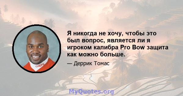 Я никогда не хочу, чтобы это был вопрос, является ли я игроком калибра Pro Bow защита как можно больше.