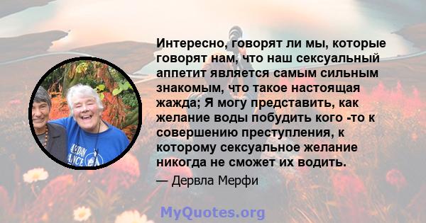 Интересно, говорят ли мы, которые говорят нам, что наш сексуальный аппетит является самым сильным знакомым, что такое настоящая жажда; Я могу представить, как желание воды побудить кого -то к совершению преступления, к