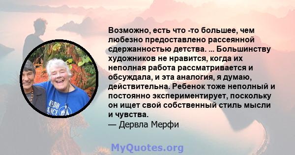 Возможно, есть что -то большее, чем любезно предоставлено рассеянной сдержанностью детства. ... Большинству художников не нравится, когда их неполная работа рассматривается и обсуждала, и эта аналогия, я думаю,