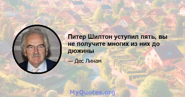 Питер Шилтон уступил пять, вы не получите многих из них до дюжины