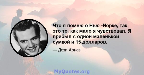 Что я помню о Нью -Йорке, так это то, как мало я чувствовал. Я прибыл с одной маленькой сумкой и 15 долларов.