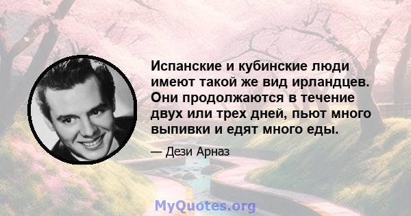 Испанские и кубинские люди имеют такой же вид ирландцев. Они продолжаются в течение двух или трех дней, пьют много выпивки и едят много еды.