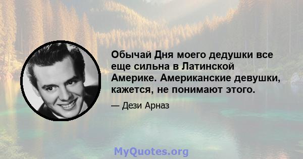 Обычай Дня моего дедушки все еще сильна в Латинской Америке. Американские девушки, кажется, не понимают этого.