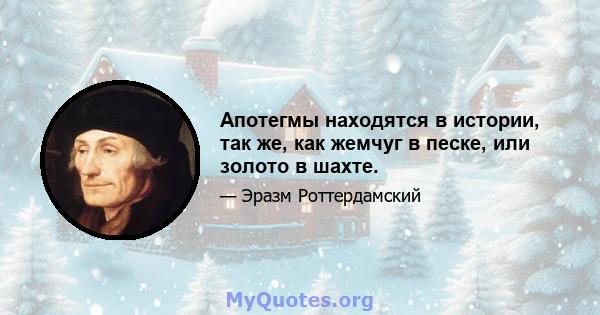 Апотегмы находятся в истории, так же, как жемчуг в песке, или золото в шахте.