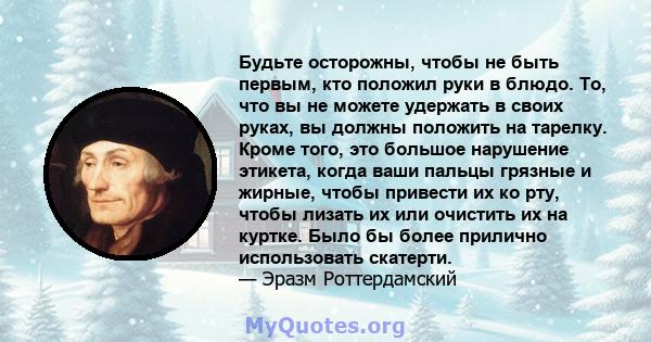 Будьте осторожны, чтобы не быть первым, кто положил руки в блюдо. То, что вы не можете удержать в своих руках, вы должны положить на тарелку. Кроме того, это большое нарушение этикета, когда ваши пальцы грязные и