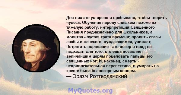 Для них это устарело и пребывано, чтобы творить чудеса; Обучение народу слишком похоже на тяжелую работу, интерпретация Священного Писания предназначено для школьников, а молитва - пустая трата времени; пролить слезы