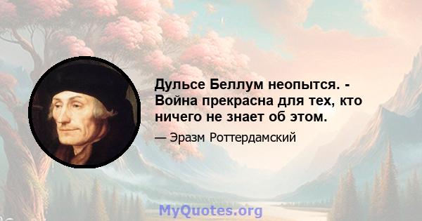 Дульсе Беллум неопытся. - Война прекрасна для тех, кто ничего не знает об этом.