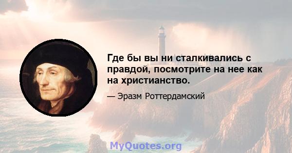 Где бы вы ни сталкивались с правдой, посмотрите на нее как на христианство.