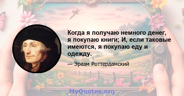 Когда я получаю немного денег, я покупаю книги; И, если таковые имеются, я покупаю еду и одежду.