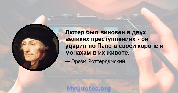 Лютер был виновен в двух великих преступлениях - он ударил по Папе в своей короне и монахам в их животе.