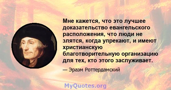 Мне кажется, что это лучшее доказательство евангельского расположения, что люди не злятся, когда упрекают, и имеют христианскую благотворительную организацию для тех, кто этого заслуживает.