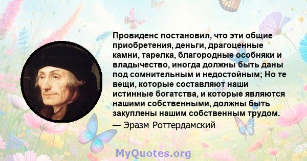 Провиденс постановил, что эти общие приобретения, деньги, драгоценные камни, тарелка, благородные особняки и владычество, иногда должны быть даны под сомнительным и недостойным; Но те вещи, которые составляют наши