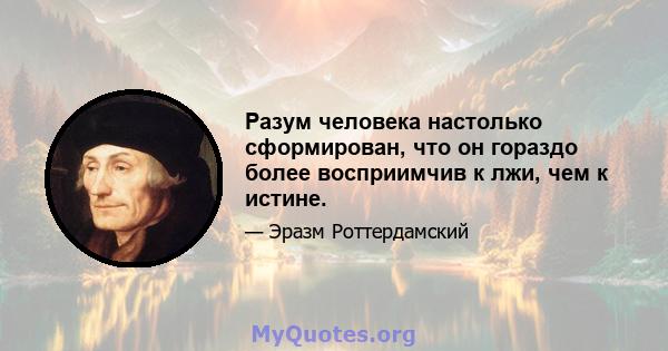 Разум человека настолько сформирован, что он гораздо более восприимчив к лжи, чем к истине.