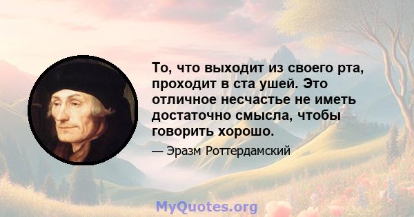 То, что выходит из своего рта, проходит в ста ушей. Это отличное несчастье не иметь достаточно смысла, чтобы говорить хорошо.