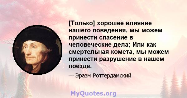 [Только] хорошее влияние нашего поведения, мы можем принести спасение в человеческие дела; Или как смертельная комета, мы можем принести разрушение в нашем поезде.