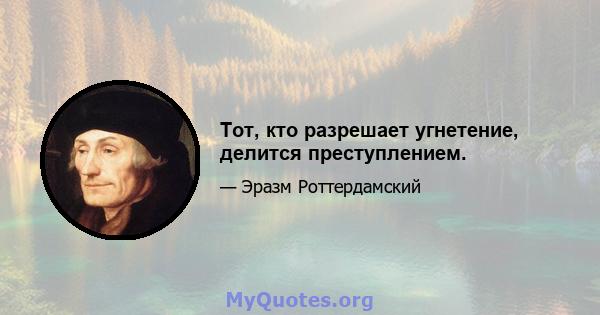 Тот, кто разрешает угнетение, делится преступлением.