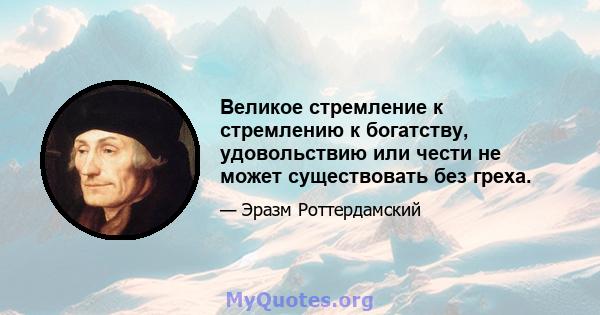 Великое стремление к стремлению к богатству, удовольствию или чести не может существовать без греха.