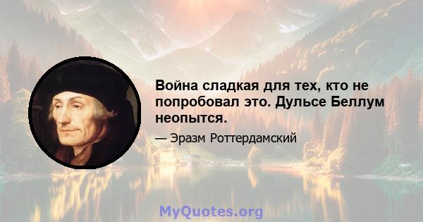 Война сладкая для тех, кто не попробовал это. Дульсе Беллум неопытся.