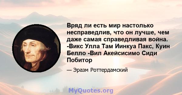 Вряд ли есть мир настолько несправедлив, что он лучше, чем даже самая справедливая война. -Викс Улла Там Иинкуа Пакс, Куин Белло -Вил Акейсисимо Сиди Побитор