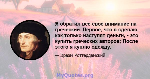 Я обратил все свое внимание на греческий. Первое, что я сделаю, как только наступят деньги, - это купить греческих авторов; После этого я куплю одежду.