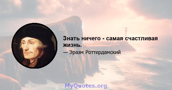 Знать ничего - самая счастливая жизнь.