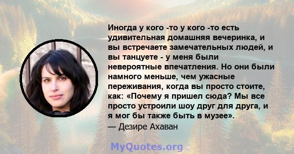 Иногда у кого -то у кого -то есть удивительная домашняя вечеринка, и вы встречаете замечательных людей, и вы танцуете - у меня были невероятные впечатления. Но они были намного меньше, чем ужасные переживания, когда вы