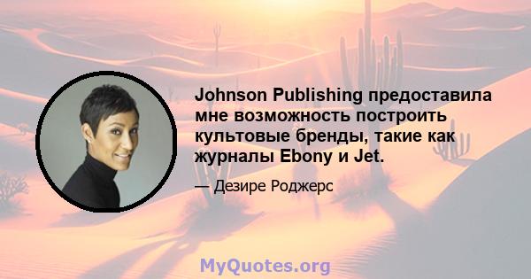 Johnson Publishing предоставила мне возможность построить культовые бренды, такие как журналы Ebony и Jet.