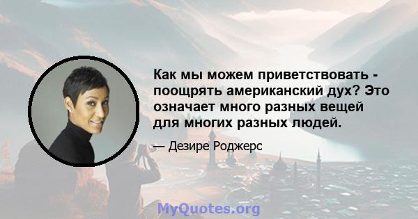 Как мы можем приветствовать - поощрять американский дух? Это означает много разных вещей для многих разных людей.