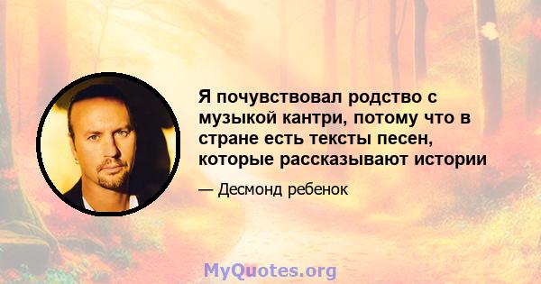 Я почувствовал родство с музыкой кантри, потому что в стране есть тексты песен, которые рассказывают истории