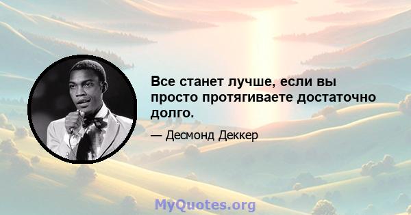 Все станет лучше, если вы просто протягиваете достаточно долго.