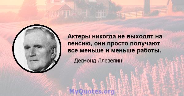 Актеры никогда не выходят на пенсию, они просто получают все меньше и меньше работы.