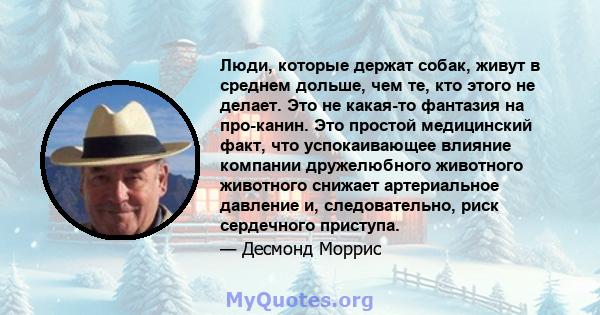 Люди, которые держат собак, живут в среднем дольше, чем те, кто этого не делает. Это не какая-то фантазия на про-канин. Это простой медицинский факт, что успокаивающее влияние компании дружелюбного животного животного