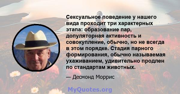 Сексуальное поведение у нашего вида проходит три характерных этапа: образование пар, допуляторная активность и совокупление, обычно, но не всегда в этом порядке. Стадия парного формирования, обычно называемая