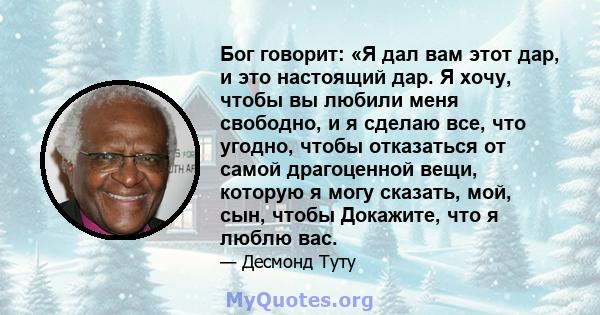 Бог говорит: «Я дал вам этот дар, и это настоящий дар. Я хочу, чтобы вы любили меня свободно, и я сделаю все, что угодно, чтобы отказаться от самой драгоценной вещи, которую я могу сказать, мой, сын, чтобы Докажите, что 