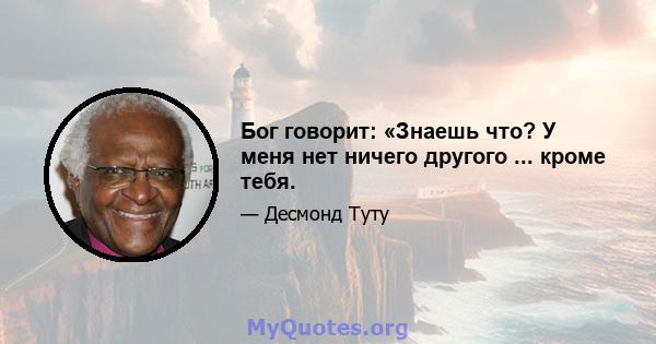 Бог говорит: «Знаешь что? У меня нет ничего другого ... кроме тебя.