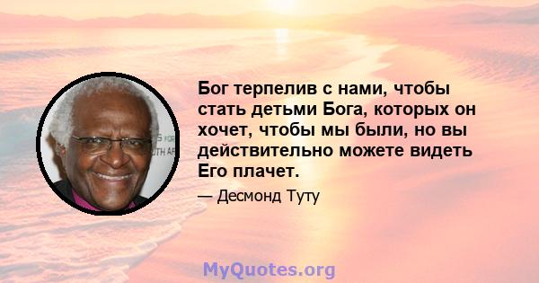 Бог терпелив с нами, чтобы стать детьми Бога, которых он хочет, чтобы мы были, но вы действительно можете видеть Его плачет.